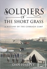 Soldiers of the Short Grass: A History of the Curragh Camp - Dan Harvey - 9781785370625