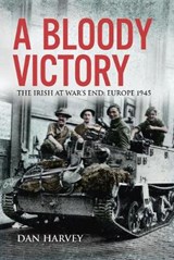 A Bloody Victory: The Irish at War's End, Europe 1945 - HARVEY,  Dan - 9781785373336