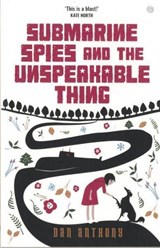 Submarine Spies and the Unspeakable Thing - Dan Anthony - 9781785622960