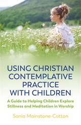Using Christian Contemplative Practice with Children - Sonia Mainstone-Cotton - 9781785926624
