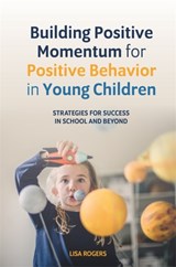 Building Positive Momentum for Positive Behavior in Young Children - Lisa Rogers - 9781785927744