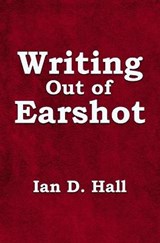 Writing Out of Earshot - Ian D Hall - 9781786454904