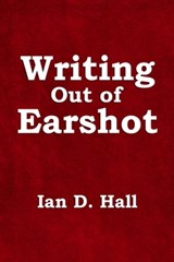 Writing Out of Earshot - Ian D. Hall - 9781786454911