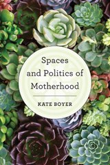 Spaces and Politics of Motherhood - Kate Boyer - 9781786603074