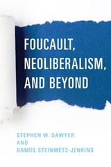 Foucault, Neoliberalism, and Beyond - STEPHEN W. SAWYER ; DANIEL,  Lecturer, Department of Religious Studies, Yale University Steinmetz-Jenkins - 9781786603777