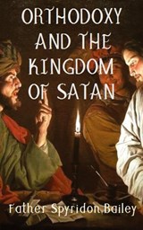 ORTHODOXY AND THE KINGDOM OF SATAN - Father Spyridon Bailey - 9781786979513