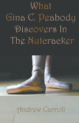 What Gina C. Peabody Discovers In The Nutcracker - Andrew Carroll - 9781787233751