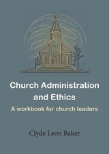 Church Administration and Ethics - Clyde Leon Baker - 9781787920996