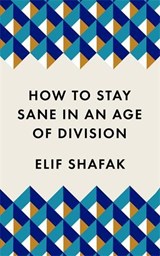 How to stay sane in the age of division - Elif Shafak - 9781788165723