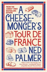 A Cheesemonger’s Tour de France - Ned Palmer - 9781788166942