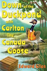 Down at the Duckpond with Carlton the Canada Goose - Edward Giles - 9781788308236