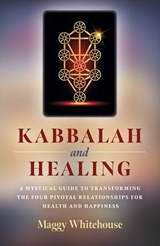 Kabbalah and Healing: A Mystical Guide to Transforming the Four Pivotal Relationships for Health and Happiness - Maggy Whitehouse - 9781789040708