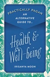 Practically Pagan - An Alternative Guide to Health & Well-being - Irisanya Moon - 9781789043778