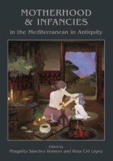 Motherhood and Infancies in the Mediterranean in Antiquity - Margarita Sanchez Romero ; Rosa Cid Lopez - 9781789250381