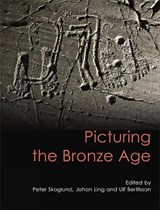 Picturing the Bronze Age - Johan Ling ; Peter Skoglund ; Ulf Bertilsson - 9781789259858