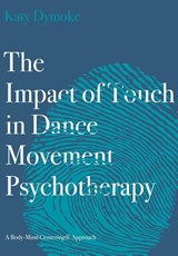 The Impact of Touch in Dance Movement Psychotherapy - Katy (Touchdown Dance / Embody Move) Dymoke - 9781789384598