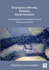St Gregory's Minster, Kirkdale, North Yorkshire: Archaeological Investigations and Historical Context - Philip Rahtz† ; Lorna Watts - 9781789694826