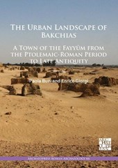 The Urban Landscape of Bakchias: A Town of the Fayyum from the Ptolemaic-Roman Period to Late Antiquity