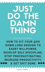 Just Do The Damn Thing: How To Sit Your @ss Down Long Enough To Exert Willpower, Develop Self Discipline, Stop Procrastinating, Increase Produ - OWEN,  Reese - 9781791953515