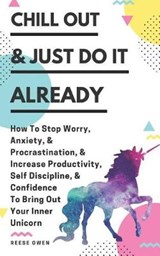 Chill Out & Just Do It Already: How To Stop Worry, Anxiety, & Procrastination, & Increase Productivity, Self Discipline, & Confidence To Bring Out You - OWEN,  Reese - 9781791959340
