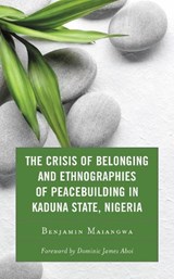 The Crisis of Belonging and Ethnographies of Peacebuilding in Kaduna State, Nigeria - Benjamin Maiangwa - 9781793628473