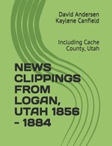 News Clippings from Logan, Utah 1856 - 1884 - Kaylene Canfield ; David Andersen - 9781795781039
