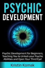 Psychic Development: Psychic Development for Beginners, Teaching You to Unlock Your Psychic Abilities and Open Your Third Eye! - KOMAK,  Kristin - 9781796401394