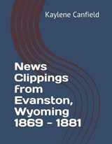 News Clippings from Evanston, Wyoming 1869 - 1881 - David Andersen ; Kaylene Canfield - 9781797722320
