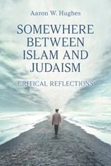 Somewhere Between Islam and Judaism - Aaron W Hughes - 9781800500563