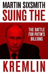 SUING THE KREMLIN - THE BATTLE FOR PUTIN'S BILLIONS - SIXSMITH, M. - 9781800756724