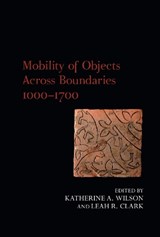 Mobility of Objects Across Boundaries 1000-1700 - KATHERINE A. (SENIOR LECTURER IN MEDIEVAL HISTORY) WILSON ; LEAH R. (ASSOCIATE PROFESSOR OF ART HISTORY,  University of Oxford) Clark - 9781800856349