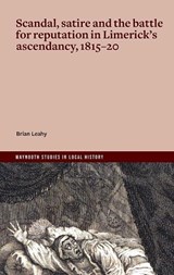 Scandal, satire and the battle for reputation in Limerick's ascendancy, 1815-20 - Brian Leahy - 9781801512237