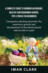 Clark, I: Complete Guide to Growing an Organic, Healthy an
