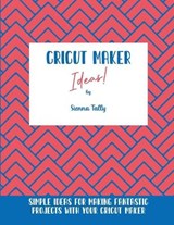 Cricut Maker Ideas! - Sienna Tally - 9781801925228
