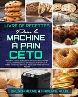Livre De Recettes Pour La Machine A Pain Ceto - MOORE,  Brenda ; Roux, Fabienne - 9781802412659