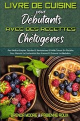 Livre De Cuisine Pour Debutants Avec Des Recettes Chetogenes - MOORE,  Brenda ; Roux, Fabienne - 9781802412734