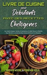 Livre De Cuisine Pour Debutants Avec Des Recettes Chetogenes - MOORE,  Brenda ; Roux, Fabienne - 9781802412741