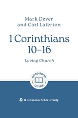 1 Corinthians 10 – 16: Loving Church - Mark Dever ; Carl Laferton - 9781802541441