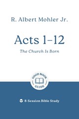 Acts 1 – 12: The Church Is Born - Dr R. Albert Mohler - 9781802541533
