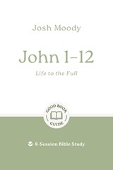 John 1-12: Life to the Full: 8-Session Bible Study - Josh Moody - 9781802541748