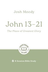 John 13–21: The Place of Greatest Glory - Josh Moody - 9781802541755
