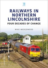 Railways in Northern Lincolnshire: Four Decades of Change - Mike Wedgewood - 9781802822076