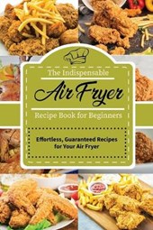The Indispensable Air Fryer Recipe Book for Beginners