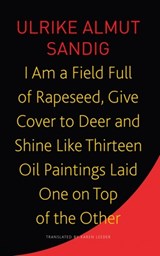 I Am a Field Full of Rapeseed, Give Cover to Deer and Shine Like Thirteen Oil Paintings Laid One on Top of the Other - Ulrike Almut Sandig ; Karen Leeder - 9781803091853