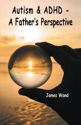Autism & ADHD - A Father's Perspective - James Wand - 9781803818559