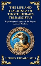 The Life and Teachings of Thoth Hermes Trismegistus - Hermes Trismegistus - 9781804213612