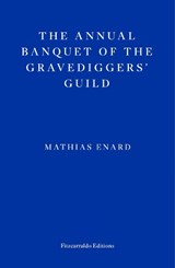 The Annual Banquet of the Gravediggers’ Guild - Mathias Enard - 9781804270592