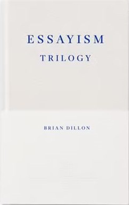 Essayism Trilogy (Fitzcarraldo The First Decade Collection), Brian Dillon - Gebonden met stofomslag - 9781804271315