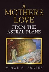 A Mother's Love from the Astral Plane - Vince F. Frater - 9781804392621