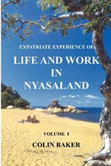 Expatriate Experience of Life and Work in Nyasaland (Volume 1) - Colin Baker - 9781804671023